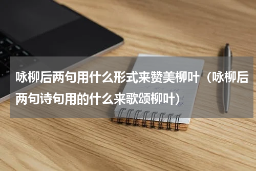 咏柳后两句用什么形式来赞美柳叶（咏柳后两句诗句用的什么来歌颂柳叶）