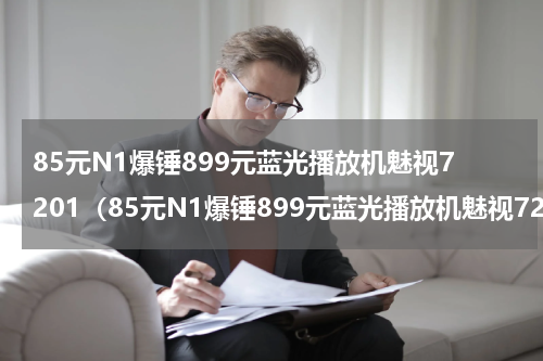 85元N1爆锤899元蓝光播放机魅视7201（85元N1爆锤899元蓝光播放机魅视7201）