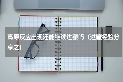 高原反应出现还能继续进藏吗（进藏经验分享之）