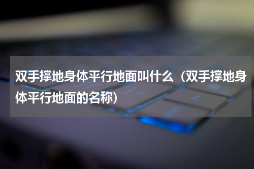 双手撑地身体平行地面叫什么（双手撑地身体平行地面的名称）