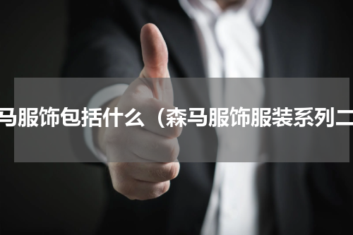 森马服饰包括什么（森马服饰服装系列二）