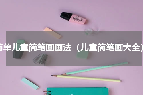 简单儿童简笔画画法（儿童简笔画大全）