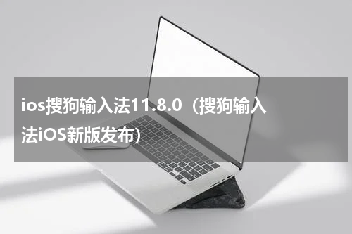 ios搜狗输入法11.8.0（搜狗输入法iOS新版发布）