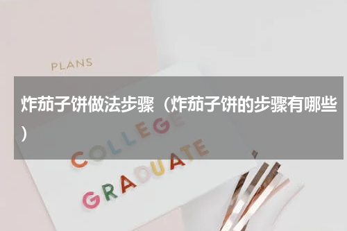 炸茄子饼做法步骤（炸茄子饼的步骤有哪些）