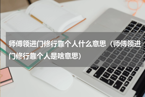 师傅领进门修行靠个人什么意思（师傅领进门修行靠个人是啥意思）