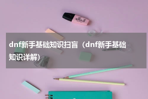 dnf新手基础知识扫盲（dnf新手基础知识详解）