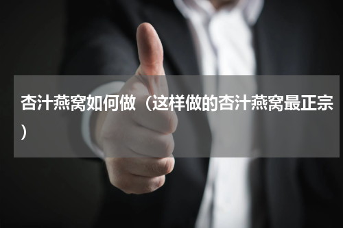杏汁燕窝如何做（这样做的杏汁燕窝最正宗）
