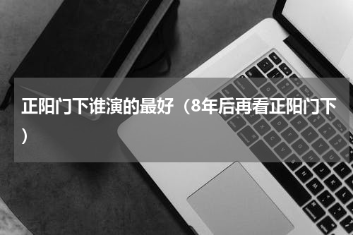 正阳门下谁演的最好（8年后再看正阳门下）