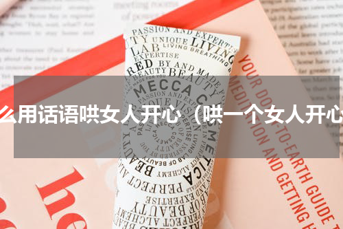 怎么用话语哄女人开心（哄一个女人开心）