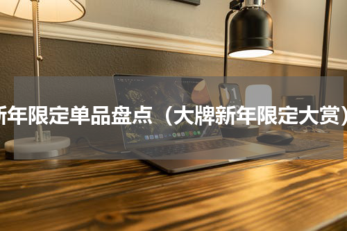 新年限定单品盘点（大牌新年限定大赏）