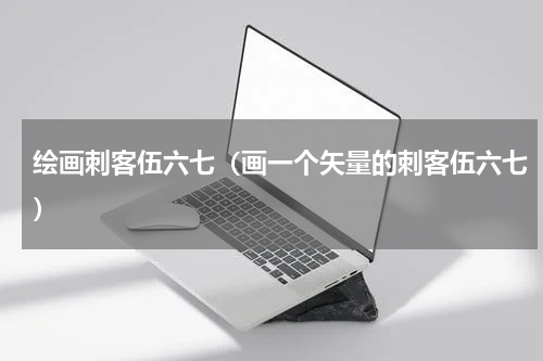 绘画刺客伍六七（画一个矢量的刺客伍六七）