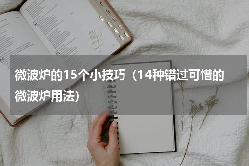 微波炉的15个小技巧（14种错过可惜的微波炉用法）