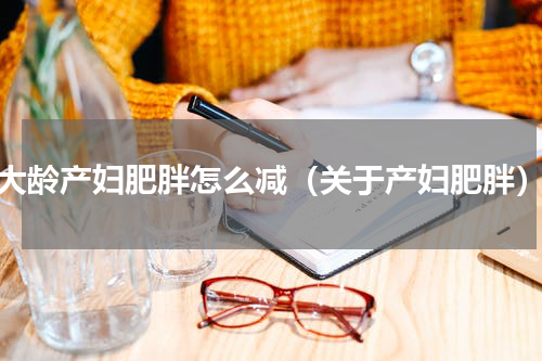 大龄产妇肥胖怎么减（关于产妇肥胖）