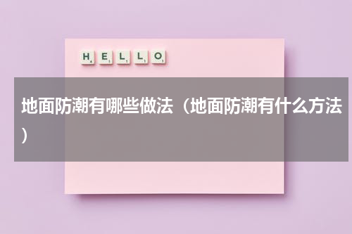 地面防潮有哪些做法（地面防潮有什么方法）