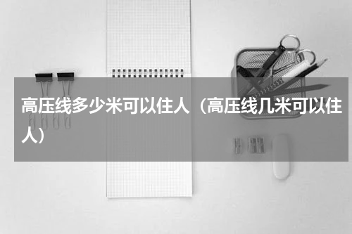 高压线多少米可以住人（高压线几米可以住人）