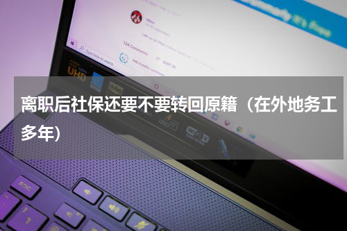 离职后社保还要不要转回原籍（在外地务工多年）