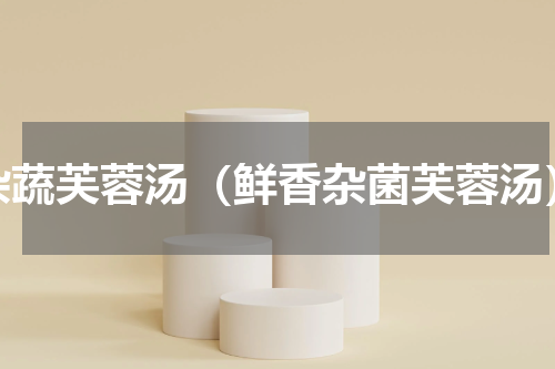 杂蔬芙蓉汤（鲜香杂菌芙蓉汤）