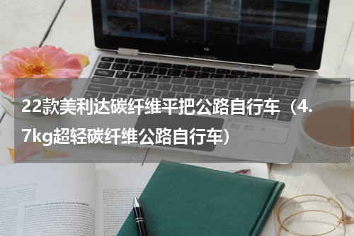 22款美利达碳纤维平把公路自行车（4.7kg超轻碳纤维公路自行车）