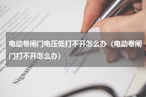 电动卷闸门电压低打不开怎么办（电动卷闸门打不开怎么办）