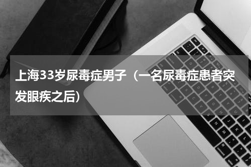 上海33岁尿毒症男子（一名尿毒症患者突发眼疾之后）
