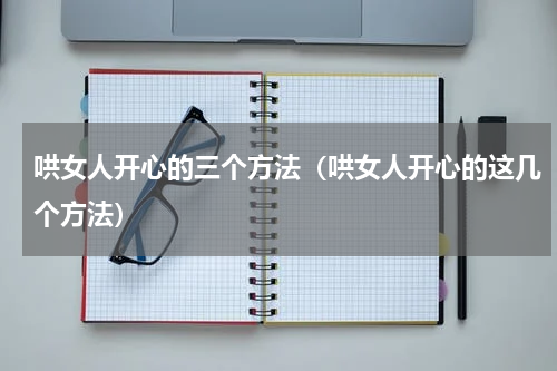 哄女人开心的三个方法（哄女人开心的这几个方法）