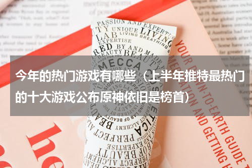 今年的热门游戏有哪些（上半年推特最热门的十大游戏公布原神依旧是榜首）