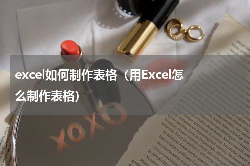 excel如何制作表格（用Excel怎么制作表格）