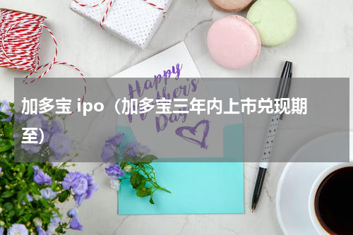 加多宝 ipo（加多宝三年内上市兑现期至）