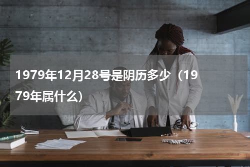 1979年12月28号是阴历多少（1979年属什么）