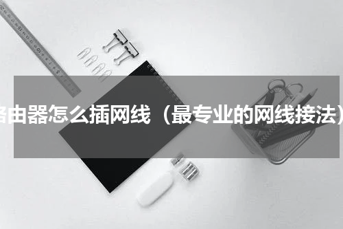 路由器怎么插网线（最专业的网线接法）