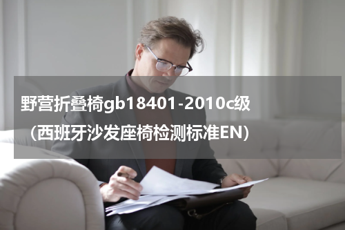 野营折叠椅gb18401-2010c级（西班牙沙发座椅检测标准EN）