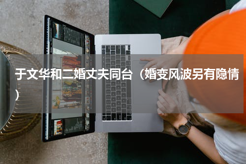 于文华和二婚丈夫同台（婚变风波另有隐情）