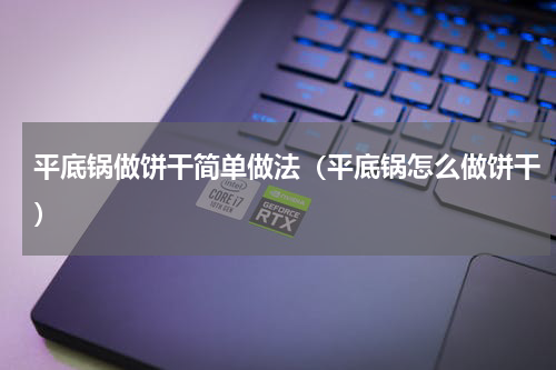 平底锅做饼干简单做法（平底锅怎么做饼干）