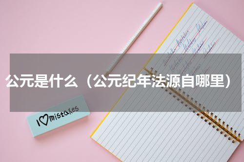公元是什么（公元纪年法源自哪里）