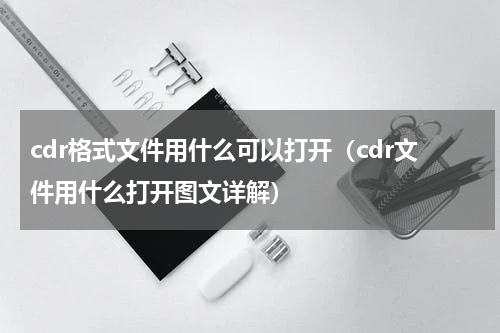 cdr格式文件用什么可以打开（cdr文件用什么打开图文详解）