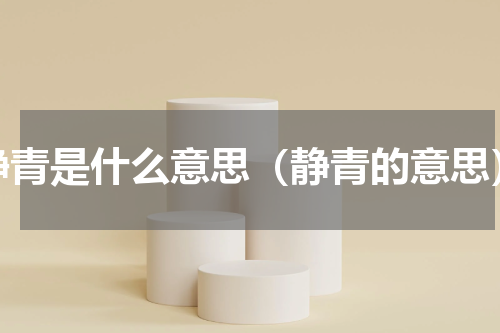 静青是什么意思（静青的意思）