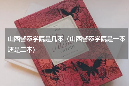 山西警察学院是几本（山西警察学院是一本还是二本）