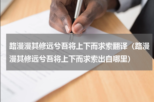 路漫漫其修远兮吾将上下而求索翻译（路漫漫其修远兮吾将上下而求索出自哪里）