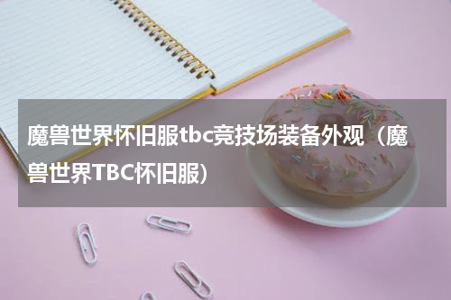 魔兽世界怀旧服tbc竞技场装备外观（魔兽世界TBC怀旧服）
