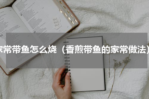 家常带鱼怎么烧（香煎带鱼的家常做法）