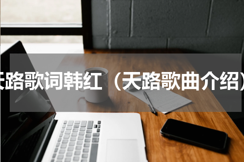 天路歌词韩红（天路歌曲介绍）