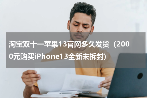 淘宝双十一苹果13官网多久发货（2000元购买iPhone13全新未拆封）