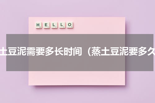 蒸土豆泥需要多长时间（蒸土豆泥要多久）
