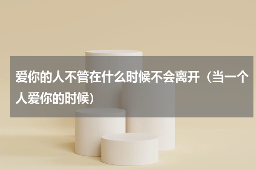 爱你的人不管在什么时候不会离开（当一个人爱你的时候）
