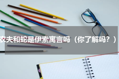 农夫和蛇是伊索寓言吗（你了解吗？）