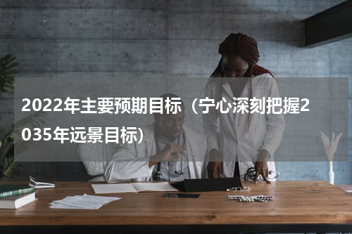 2022年主要预期目标（宁心深刻把握2035年远景目标）