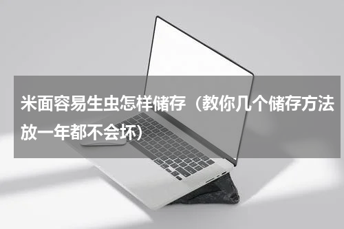 米面容易生虫怎样储存（教你几个储存方法放一年都不会坏）