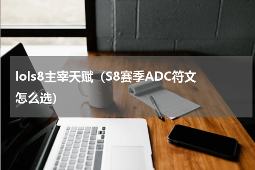 lols8主宰天赋（S8赛季ADC符文怎么选）