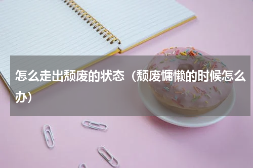 怎么走出颓废的状态（颓废慵懒的时候怎么办）