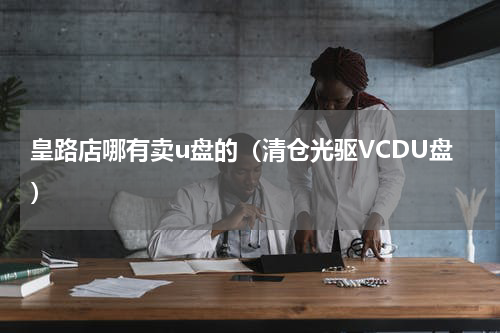 皇路店哪有卖u盘的（清仓光驱VCDU盘）